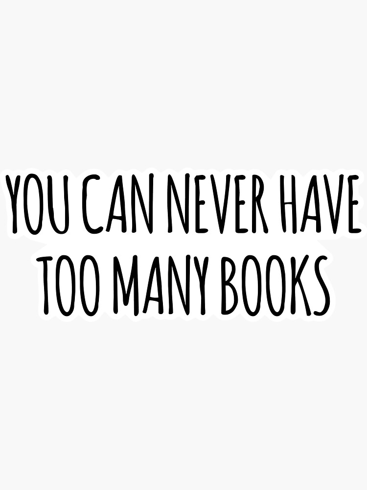 "You Can Never Have Too Many Books" Sticker by arteehub Redbubble
