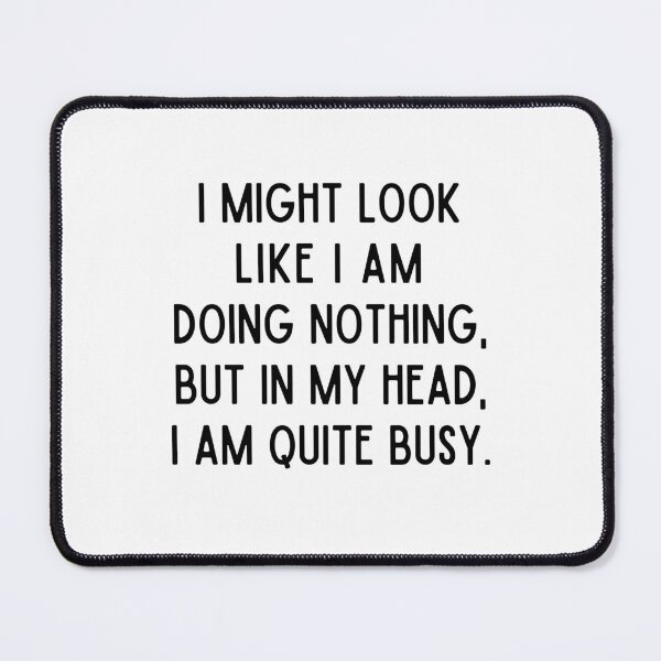 Item preview, I Might Look Like I am Doing Nothing, But In My Head I am Quite Busy designed and sold by alchemytree.