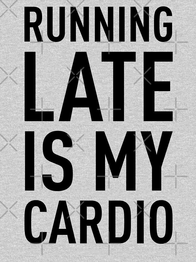 Running Late Is My Cardio T Shirt By Limitlezz Redbubble 