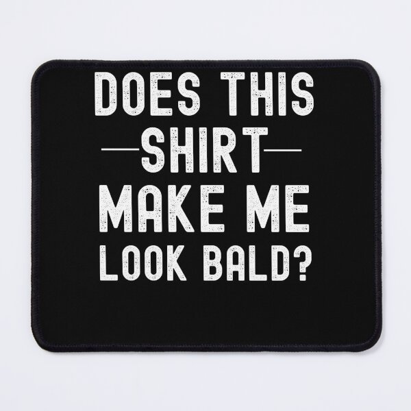 Item preview, Does This Shirt Make Me Look Bald? designed and sold by Club7Studios.