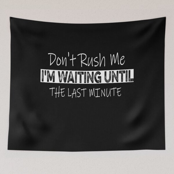 Item preview, Don't Rush Me I'm Waiting Until The Last Minute designed and sold by ilias13.