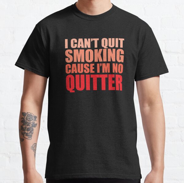 I Cant Quit Smoking Cause Im No Quitter Classic T-Shirt