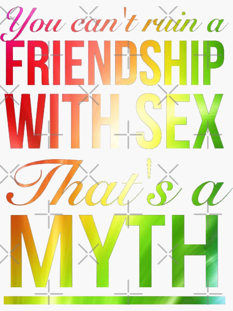 "You can't ruin a friendship with sex. That's a myth. Big mouth