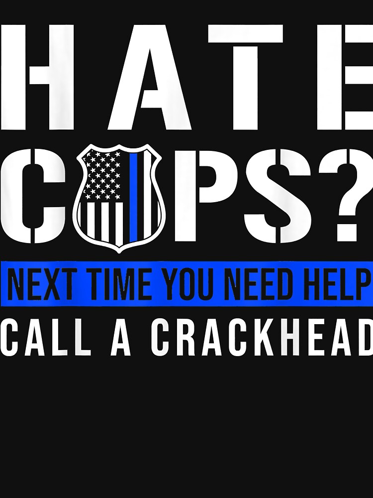 Hate Cops Next Time You Need Help Call A Crackhead Tshirt Hate Cops Next Time You Need Help Call A Crackhead Tshirt
