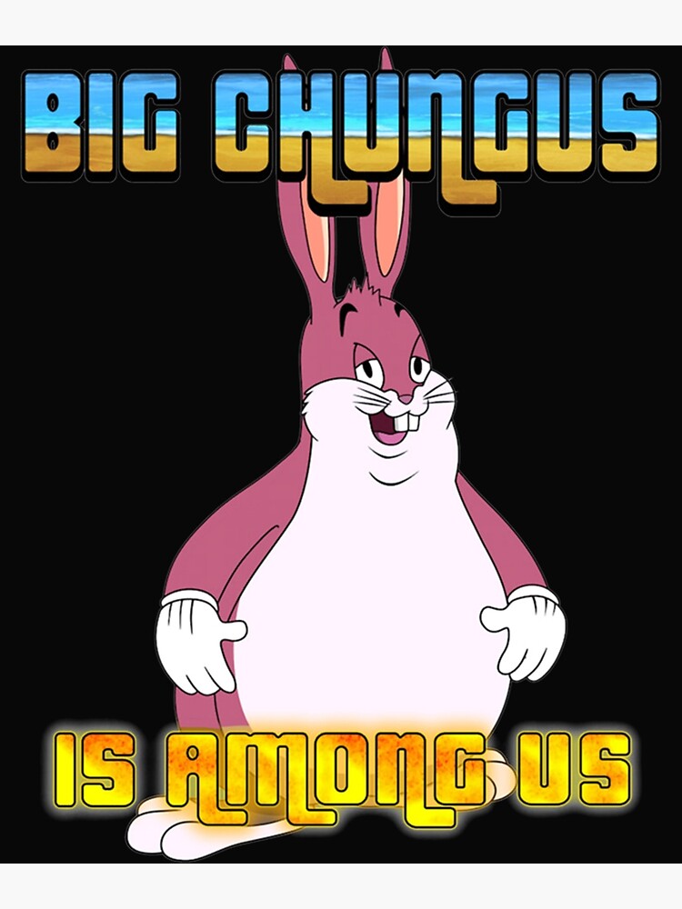 Big Chungus Is Among Us 2 Poster For Sale By Mrbeesart Redbubble