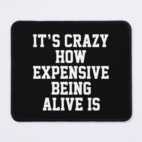 Item preview, funny sarcastic offended saying IT'S CRAZY HOW EXPENSIVE BEING ALIVE IS quote gift  Birthday Meme Girlfriend boyfriend designed and sold by joygift369.
