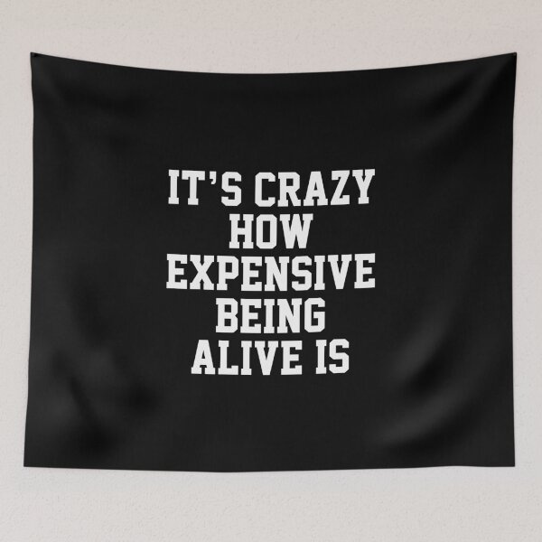 Item preview, funny sarcastic offended saying IT'S CRAZY HOW EXPENSIVE BEING ALIVE IS quote gift  Birthday Meme Girlfriend boyfriend designed and sold by joygift369.