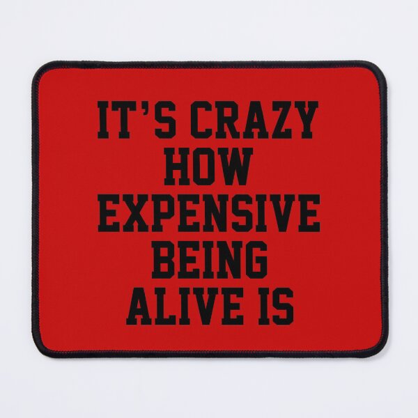Item preview, funny sarcastic offended saying IT'S CRAZY HOW EXPENSIVE BEING ALIVE IS quote gift  Birthday Meme Girlfriend boyfriend designed and sold by joygift369.