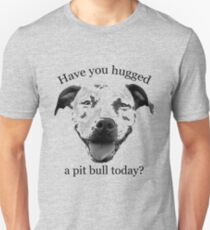 Have you hugged a Pit Bull today? Unisex T-Shirt
