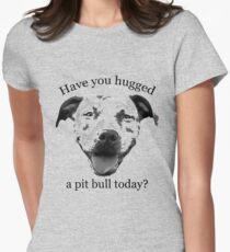 Have you hugged a Pit Bull today? Women's Fitted T-Shirt