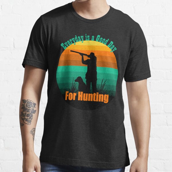Everyday is a Good Day for Hunting Hunter and Dog Essential T