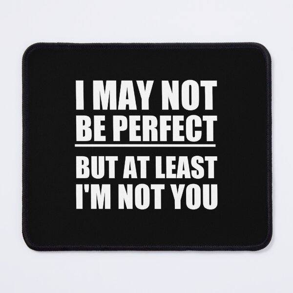 Item preview, funny sarcastic offended saying I MAY NOT BE PERFECT BUT AT LEAST I'M NOT YOU gift Birthday Meme Girlfriend boyfriend designed and sold by joygift369.