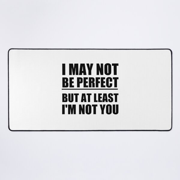 Item preview, funny sarcastic offended saying  I MAY NOT BE PERFECT BUT AT LEAST I'M NOT YOU gift  Birthday Meme Girlfriend boyfriend designed and sold by joygift369.