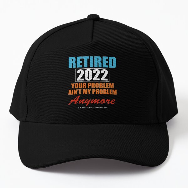 Retired in 2022 - Your Problem Ain't My Problem Anymore Baseball Cap