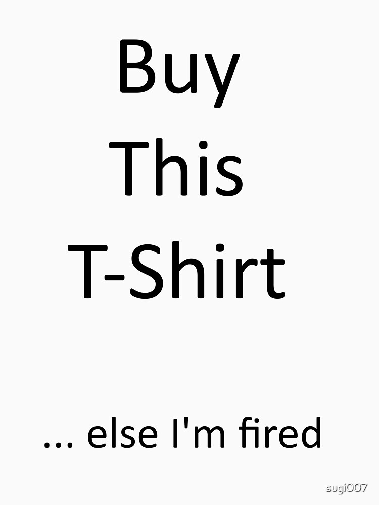 Buy This T-Shirt ... else I'm fired by sugi007