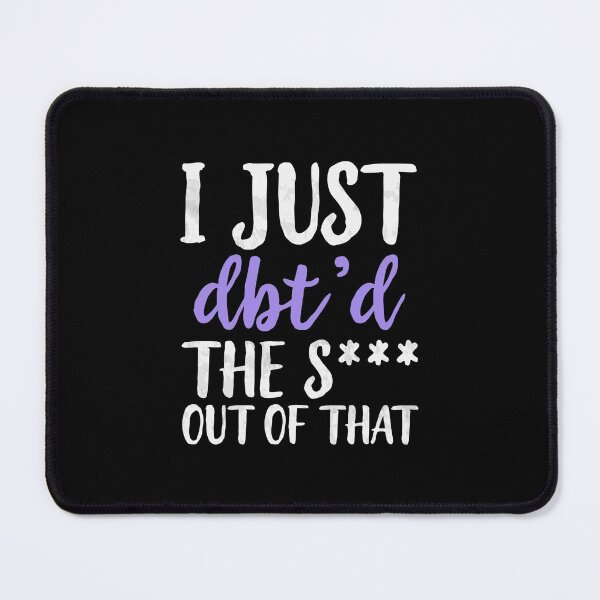 Item preview, I Just Dbt D The Shit Out Of That - Funny Skills Dialectical Behavior Therapy Distress Tolerance Personality Disorder Anxiety Depression  Mental Health Illness Saying Quote designed and sold by TalentGenius.