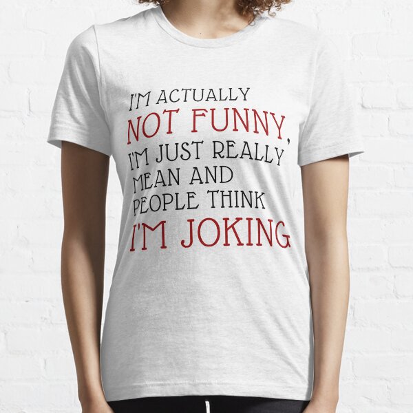 I'M ACTUALLY NOT FUNNY, I'M JUST REALLY MEAN AND PEOPLE THINK I'M JOKING , FUNNY GIFT Essential T-Shirt
