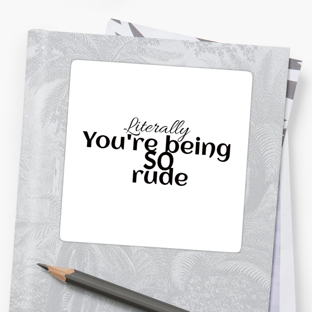 literally-you-re-being-so-rude-sticker-by-jmaaaak-redbubble