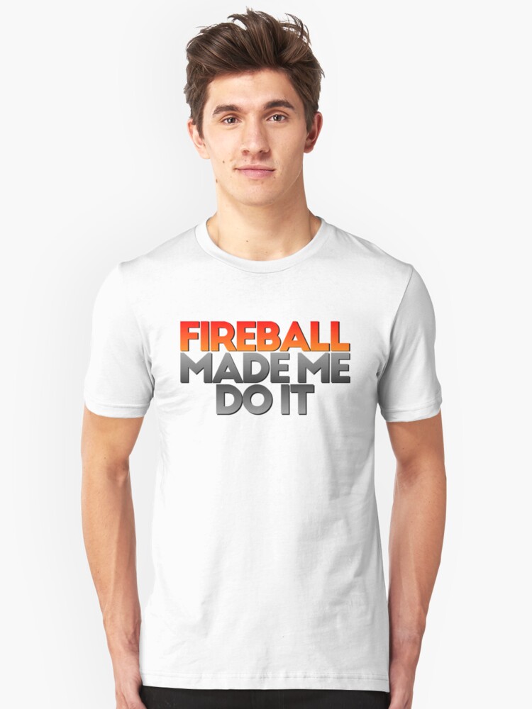 fireball made me do it shirt