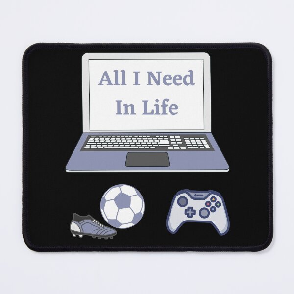 Item preview, All I Need In Life - Gaming Soccer Player designed and sold by SilkenDove.