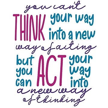 You Can't Think Your Way Into A New Way Of Acting, But You Can Act