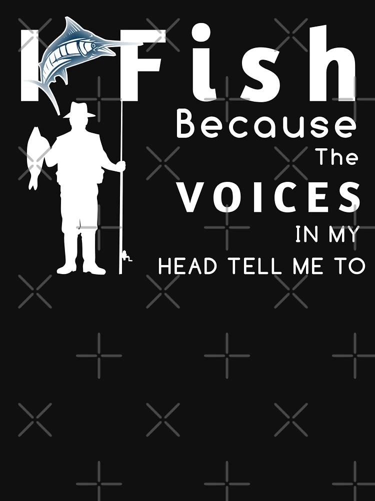 Fishing Gift I Fish Because The Voice In My Head Tell Me To Quote
