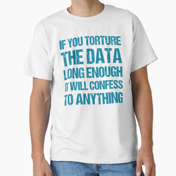 Torture The Data Long Enough And They Will Confess To Anything copy T-Shirt Torture The Data Long Enough And They Will Confess To Anything copy T-Shirt