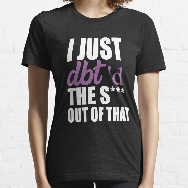  I Just Dbt D The Shit Out Of That Essential T-Shirt