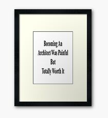 Becoming An Architect Was Painful But Totally Worth It Framed Print