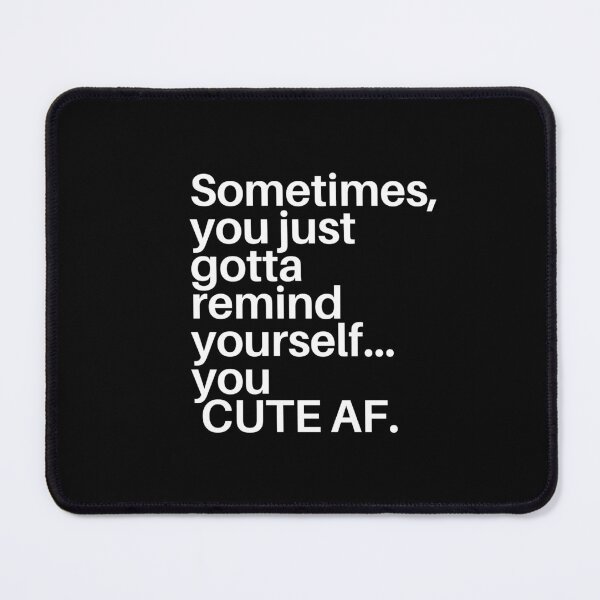 Item preview, Sometimes,you just gotta remind yourself...you CUTE AF. designed and sold by dress-in.