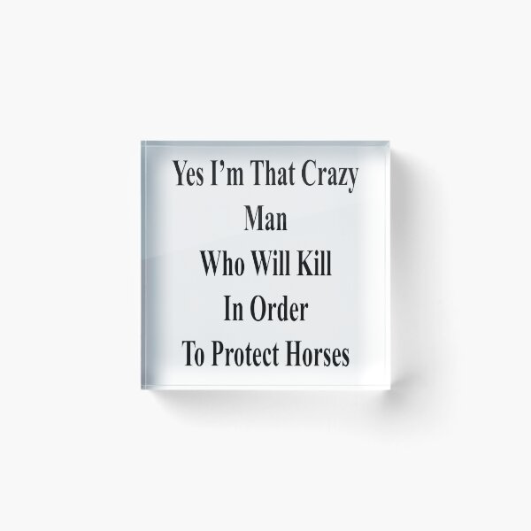 Item preview, Yes I'm That Crazy Man Who Will Kill In Order To Protect Horses designed and sold by supernova23.