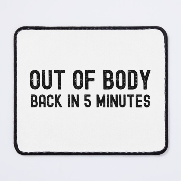 Item preview, OUT OF BODY, BACK IN 5 MINUTES. designed and sold by Kevin de La Tour.