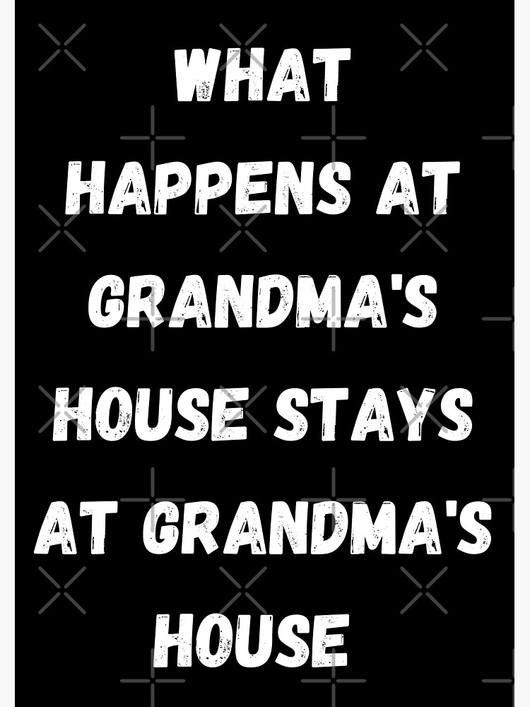 "What happens at grandma's house stays at grandma's house" Poster by