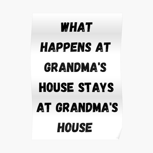 "What happens at grandma's house stays at grandma's house" Poster by