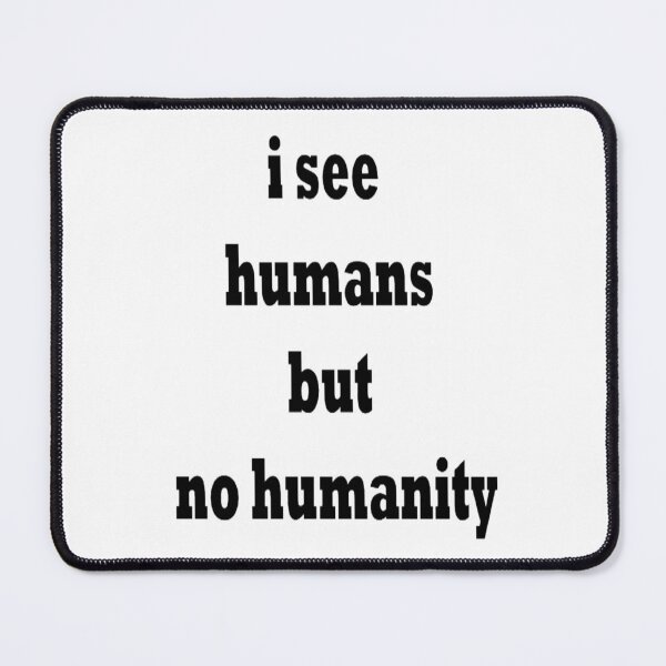 Item preview, i see humans but no humanity, gift designed and sold by pretty-Designed.
