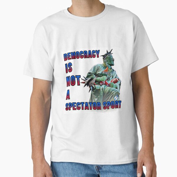 Democracy Is Not A Spectator Sport Classic T-Shirt