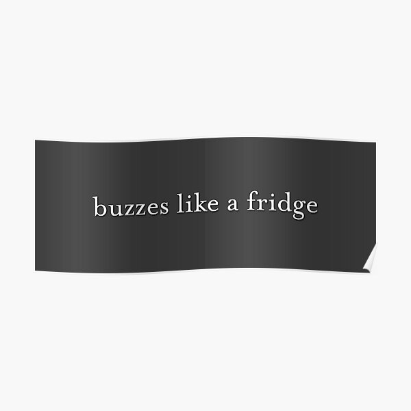 "buzzes like a fridge" Poster by kidofwgkta Redbubble