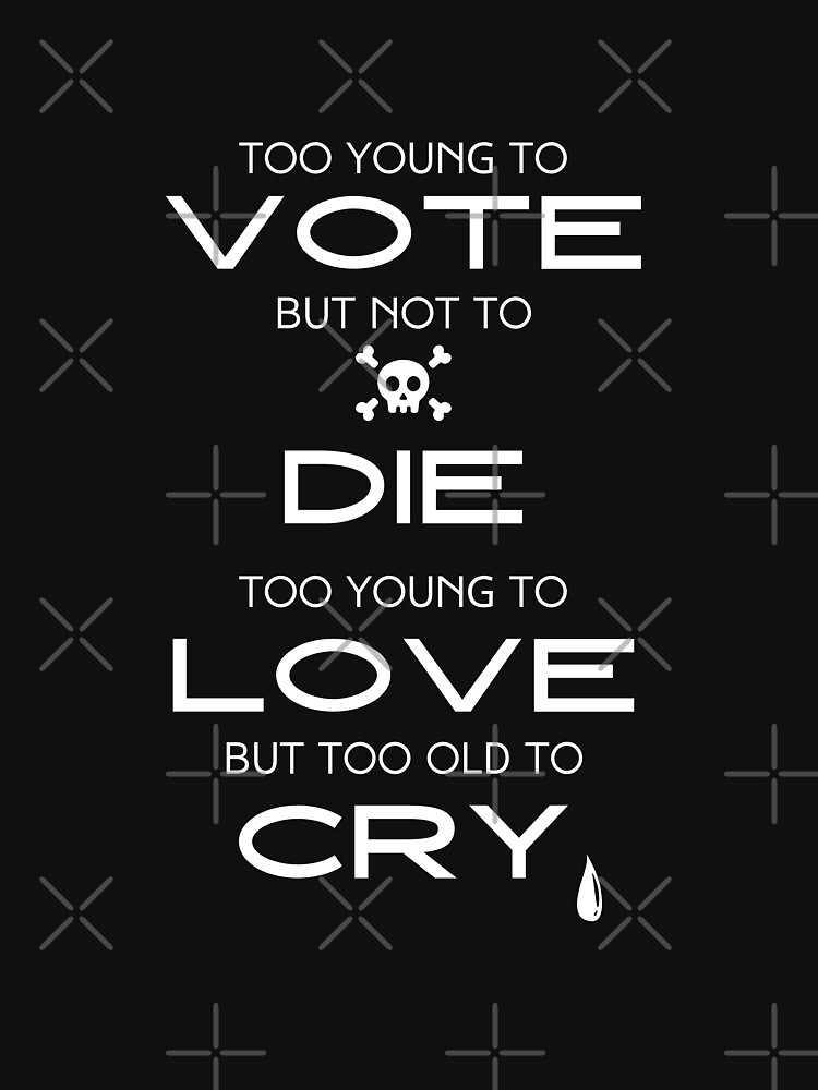 "Too Young To Vote But Not To Die. Too Young to Love But Too Old to Cry