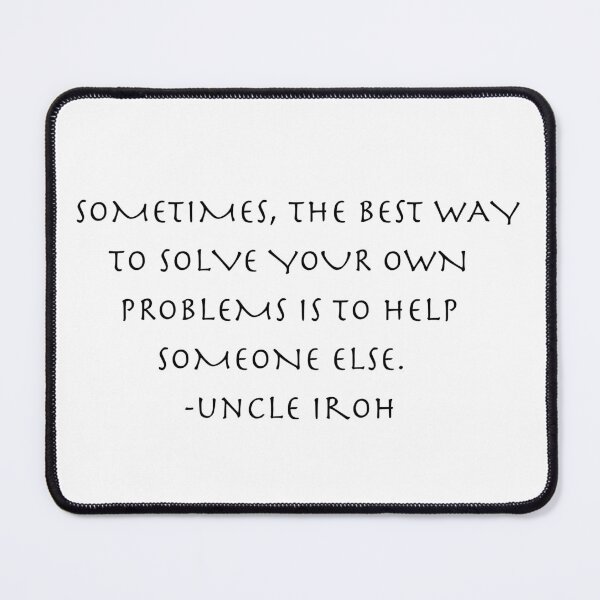 Item preview, sometimes the best way to solve your own problems is to help someone else  Quote from Uncle Iroh  designed and sold by AnimeWorld8.