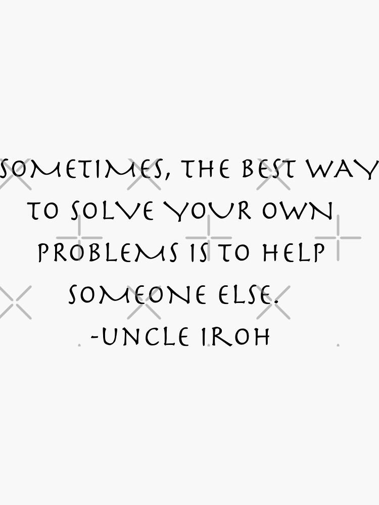 best way to solve your own problems is to help someone else