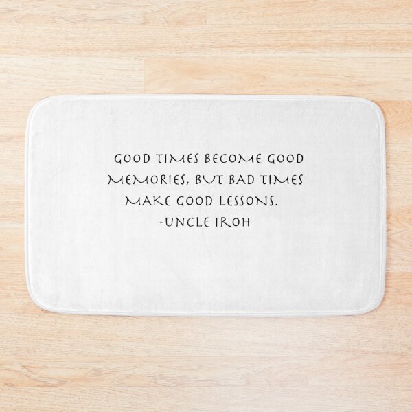 Item preview, good times become good memories but bad times make good lessons  Quote from Uncle Iroh  designed and sold by AnimeWorld8.