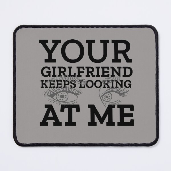 Item preview, Your Girlfriend Keeps Looking At Me designed and sold by clothstudios.
