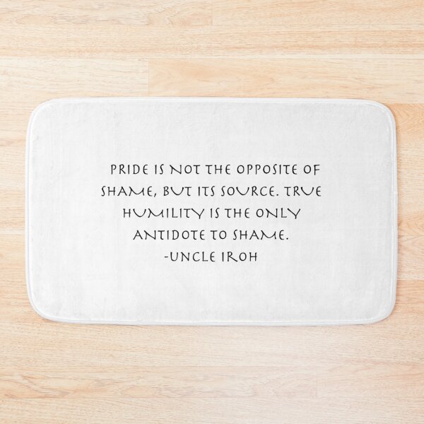 Item preview, pride is not the opposite of shame Quote from Uncle Iroh  designed and sold by AnimeWorld8.