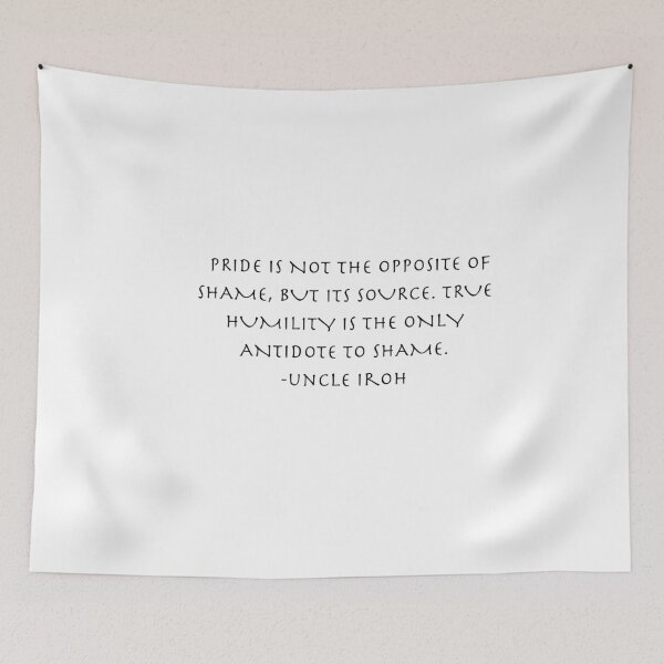 Item preview, pride is not the opposite of shame Quote from Uncle Iroh  designed and sold by AnimeWorld8.