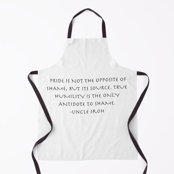 Item preview, pride is not the opposite of shame Quote from Uncle Iroh designed and sold by AnimeWorld8.