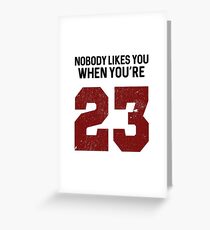 Nobody likes you when you're 23 Greeting Card