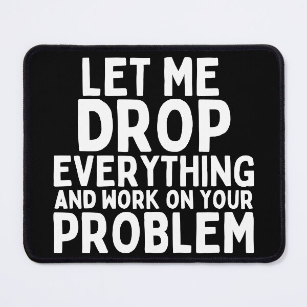 Item preview, Let Me Drop Everything and Work on Your Problem designed and sold by SunfullyYours.