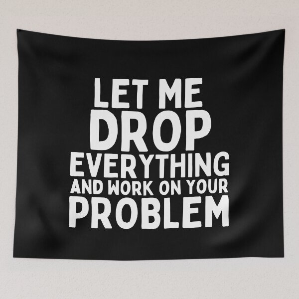 Item preview, Let Me Drop Everything and Work on Your Problem designed and sold by SunfullyYours.