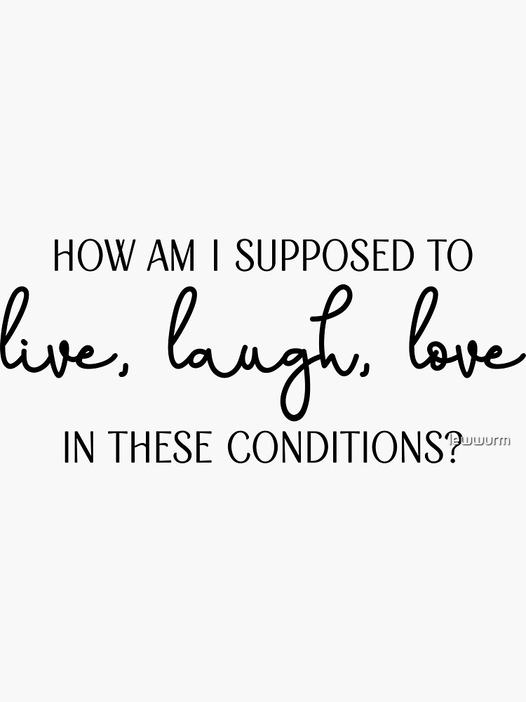 how-am-i-supposed-to-live-laugh-love-in-these-conditions-sticker