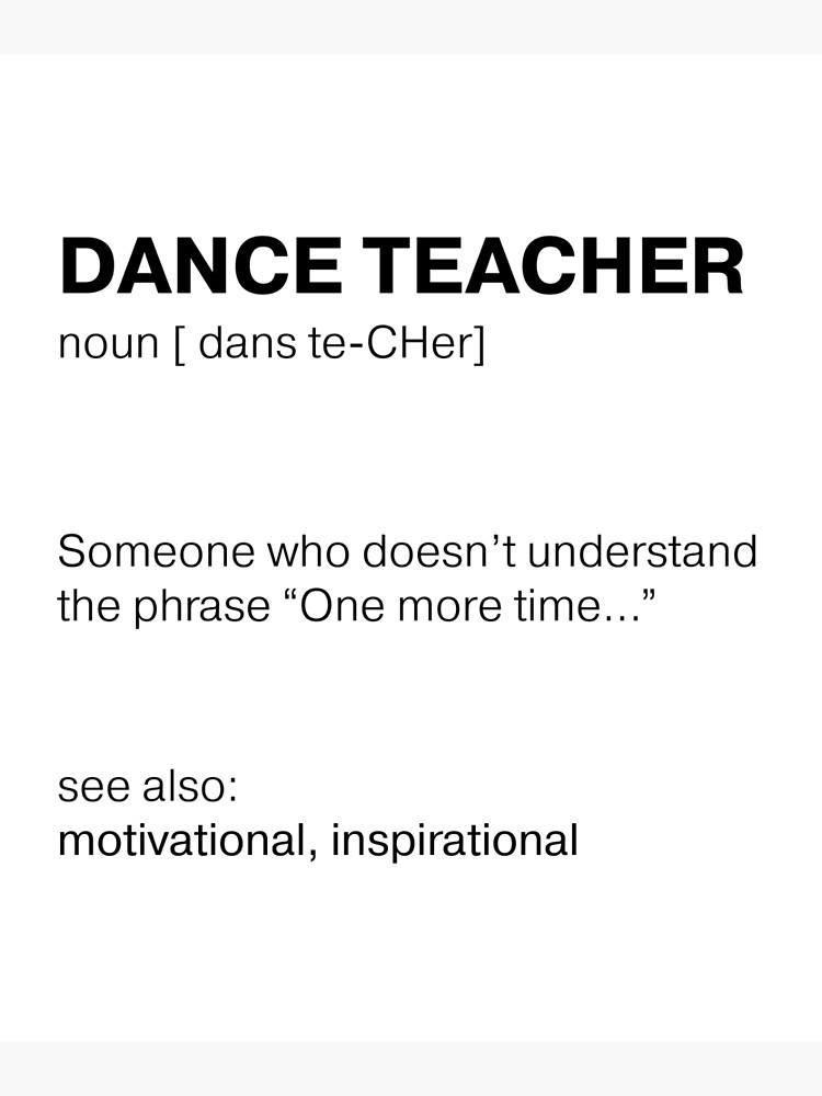 Dance teacher Someone who doesn t understand the phrase One more